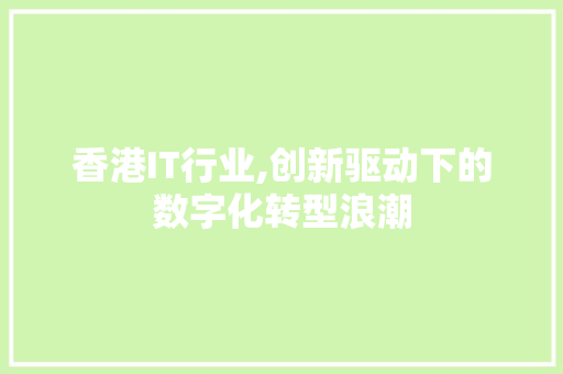 香港IT行业,创新驱动下的数字化转型浪潮