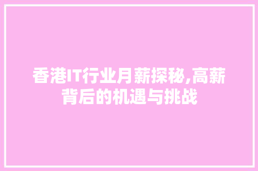 香港IT行业月薪探秘,高薪背后的机遇与挑战