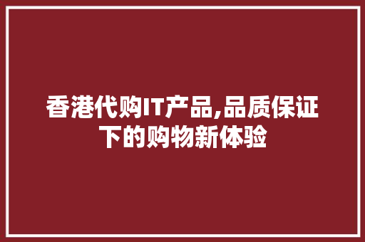 香港代购IT产品,品质保证下的购物新体验 搜狗SEO