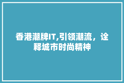 香港潮牌IT,引领潮流，诠释城市时尚精神