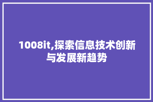 1008it,探索信息技术创新与发展新趋势