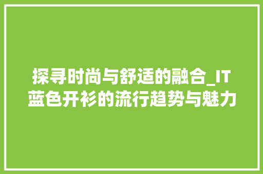 探寻时尚与舒适的融合_IT蓝色开衫的流行趋势与魅力介绍