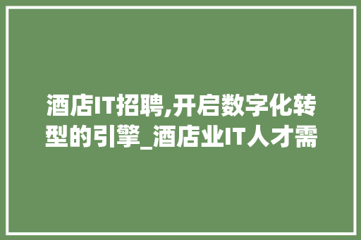 酒店IT招聘,开启数字化转型的引擎_酒店业IT人才需求介绍