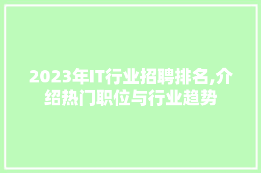 2023年IT行业招聘排名,介绍热门职位与行业趋势