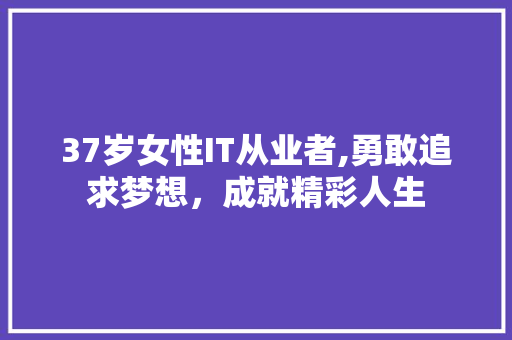 37岁女性IT从业者,勇敢追求梦想，成就精彩人生 神马SEO