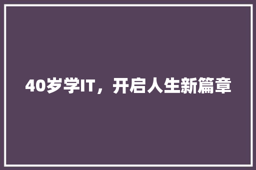 40岁学IT，开启人生新篇章