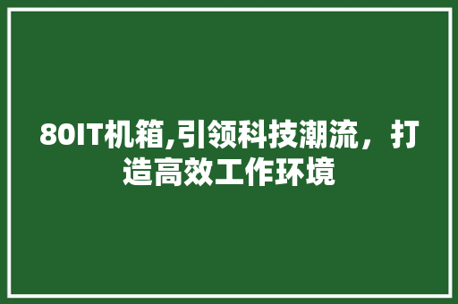 80IT机箱,引领科技潮流，打造高效工作环境 GoogleSEO