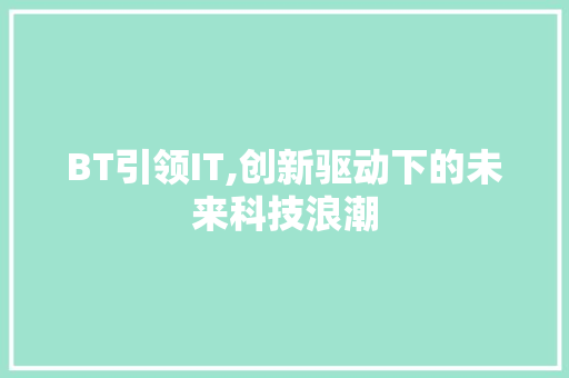 BT引领IT,创新驱动下的未来科技浪潮 搜狗SEO