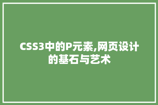 CSS3中的P元素,网页设计的基石与艺术 GoogleSEO