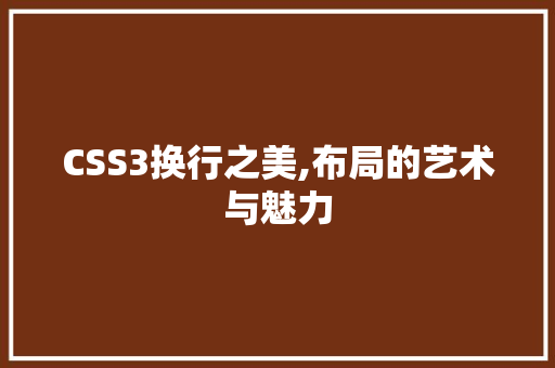 CSS3换行之美,布局的艺术与魅力