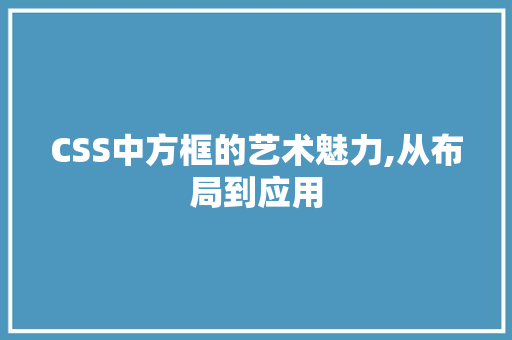 CSS中方框的艺术魅力,从布局到应用