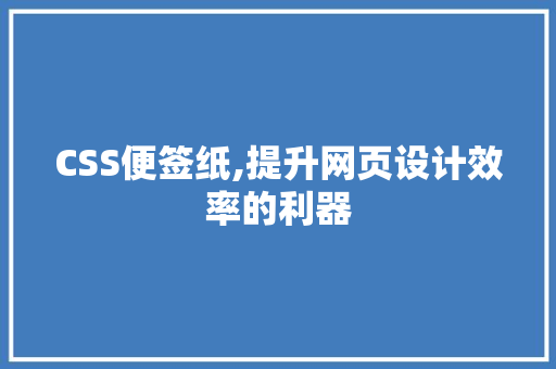 CSS便签纸,提升网页设计效率的利器