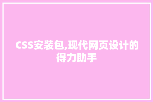 CSS安装包,现代网页设计的得力助手