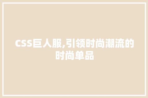 CSS巨人服,引领时尚潮流的时尚单品