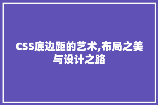 CSS底边距的艺术,布局之美与设计之路
