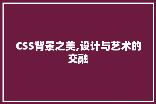 CSS背景之美,设计与艺术的交融