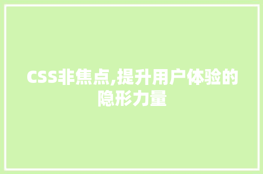 CSS非焦点,提升用户体验的隐形力量 神马SEO