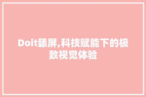 Doit舔屏,科技赋能下的极致视觉体验 百度SEO