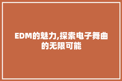EDM的魅力,探索电子舞曲的无限可能