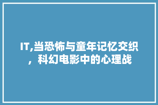 IT,当恐怖与童年记忆交织，科幻电影中的心理战