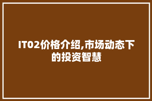 IT02价格介绍,市场动态下的投资智慧