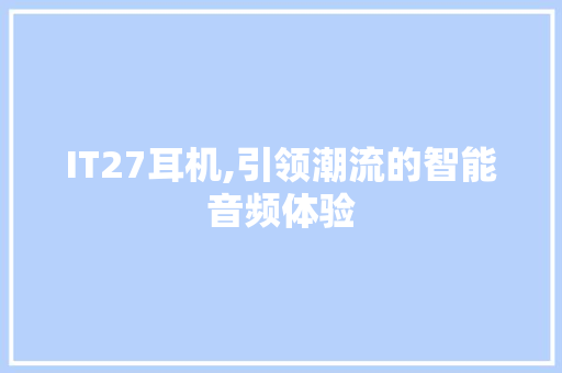 IT27耳机,引领潮流的智能音频体验 百度SEO