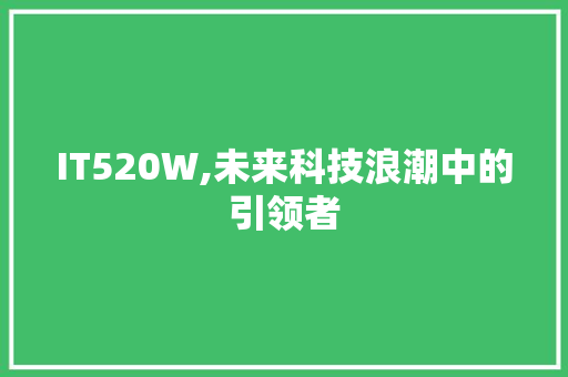 IT520W,未来科技浪潮中的引领者