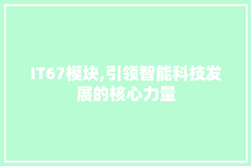 IT67模块,引领智能科技发展的核心力量