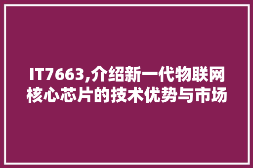 IT7663,介绍新一代物联网核心芯片的技术优势与市场前景 百度SEO