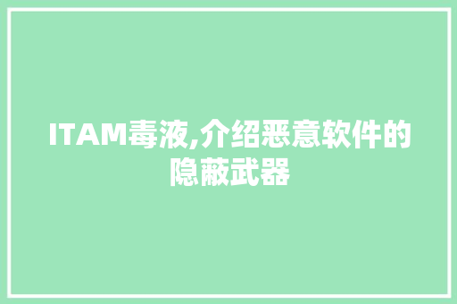 ITAM毒液,介绍恶意软件的隐蔽武器