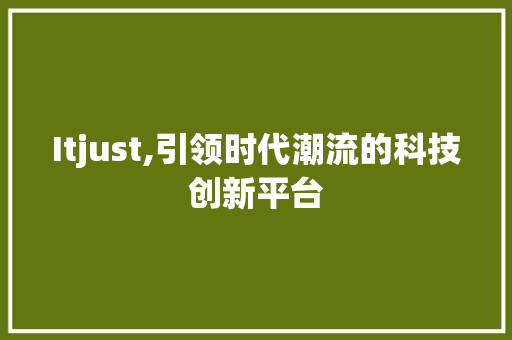 Itjust,引领时代潮流的科技创新平台