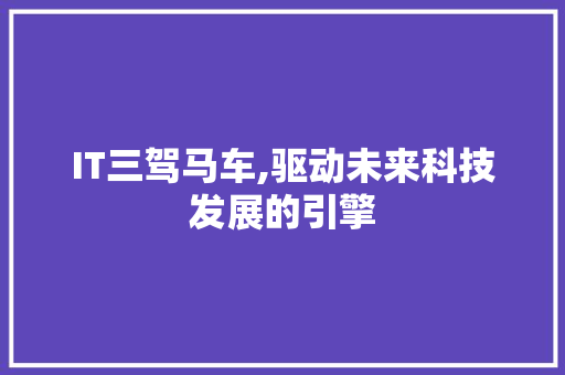 IT三驾马车,驱动未来科技发展的引擎 神马SEO