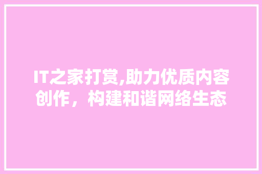 IT之家打赏,助力优质内容创作，构建和谐网络生态