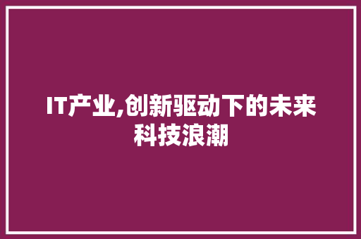 IT产业,创新驱动下的未来科技浪潮