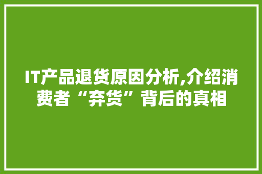 IT产品退货原因分析,介绍消费者“弃货”背后的真相