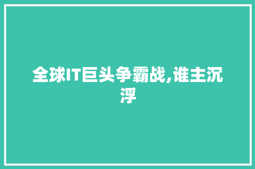 全球IT巨头争霸战,谁主沉浮