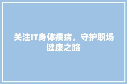 关注IT身体疾病，守护职场健康之路