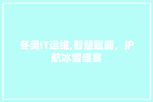 冬奥IT运维,智慧赋能，护航冰雪盛宴