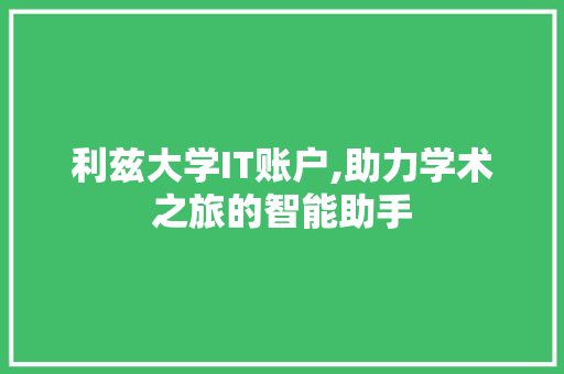 利兹大学IT账户,助力学术之旅的智能助手 百度SEO