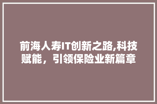 前海人寿IT创新之路,科技赋能，引领保险业新篇章