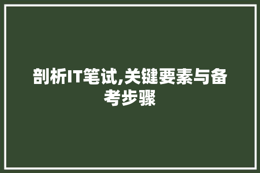 剖析IT笔试,关键要素与备考步骤