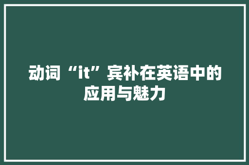 动词“it”宾补在英语中的应用与魅力 搜狗SEO