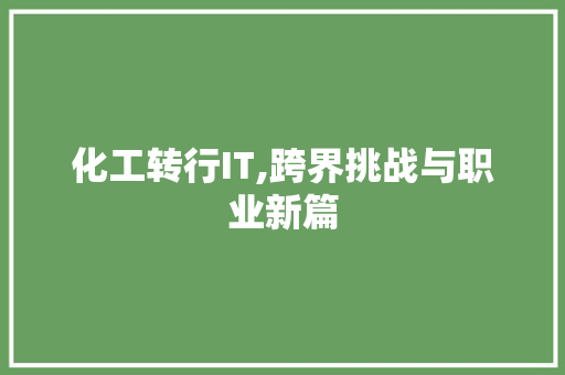 化工转行IT,跨界挑战与职业新篇