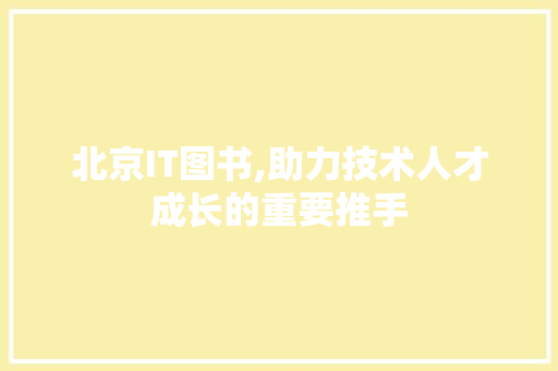 北京IT图书,助力技术人才成长的重要推手