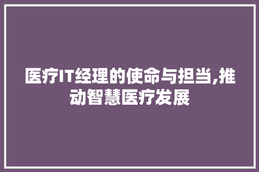 医疗IT经理的使命与担当,推动智慧医疗发展
