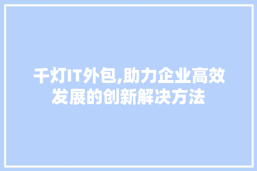 千灯IT外包,助力企业高效发展的创新解决方法