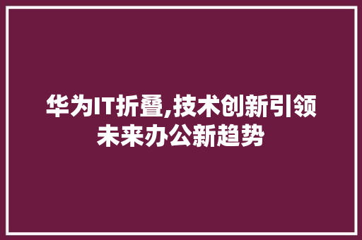华为IT折叠,技术创新引领未来办公新趋势 GoogleSEO