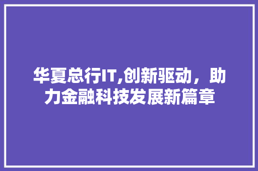 华夏总行IT,创新驱动，助力金融科技发展新篇章