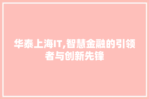 华泰上海IT,智慧金融的引领者与创新先锋