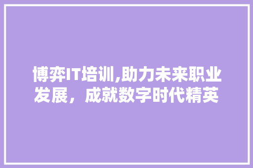 博弈IT培训,助力未来职业发展，成就数字时代精英 GoogleSEO